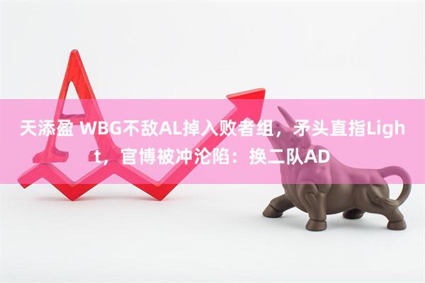 天添盈 WBG不敌AL掉入败者组，矛头直指Light，官博被冲沦陷：换二队AD