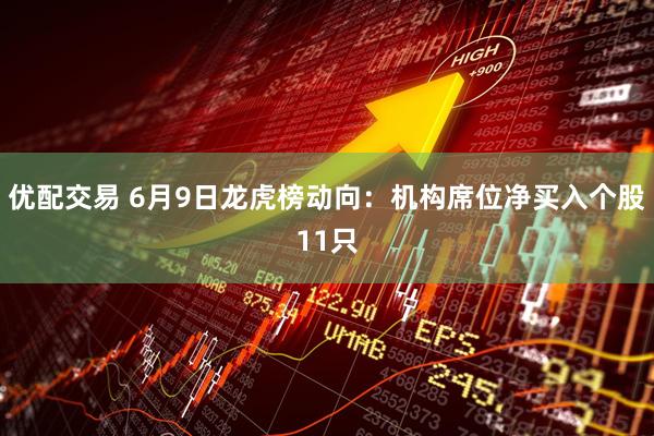优配交易 6月9日龙虎榜动向：机构席位净买入个股11只