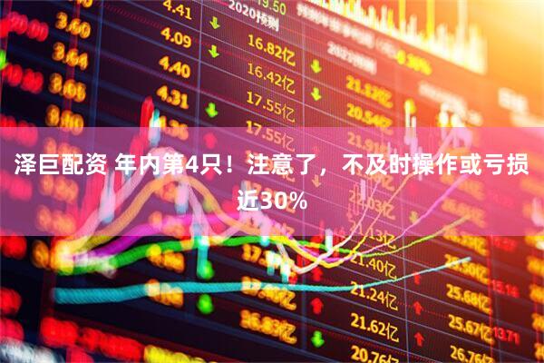 泽巨配资 年内第4只！注意了，不及时操作或亏损近30%