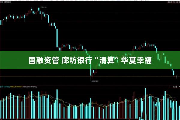 国融资管 廊坊银行“清算”华夏幸福