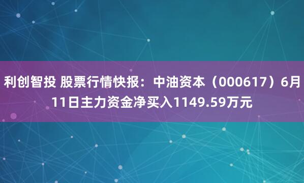利创智投 股票行情快报：中油资本（000617）6月11日主力资金净买入1149.59万元