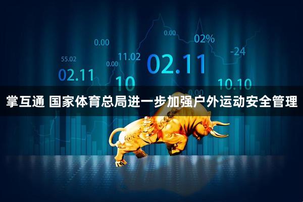 掌互通 国家体育总局进一步加强户外运动安全管理