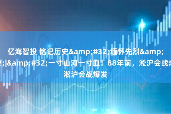 亿海智投 铭记历史&#32;缅怀先烈&#32;|&#32;一寸山河一寸血！88年前，淞沪会战爆发