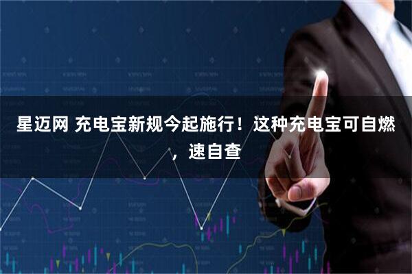 星迈网 充电宝新规今起施行！这种充电宝可自燃，速自查