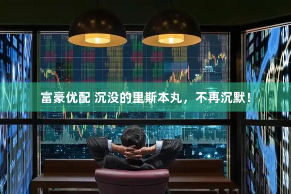 富豪优配 沉没的里斯本丸，不再沉默！