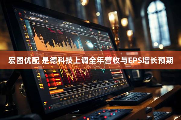 宏图优配 是德科技上调全年营收与EPS增长预期