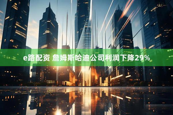 e路配资 詹姆斯哈迪公司利润下降29%