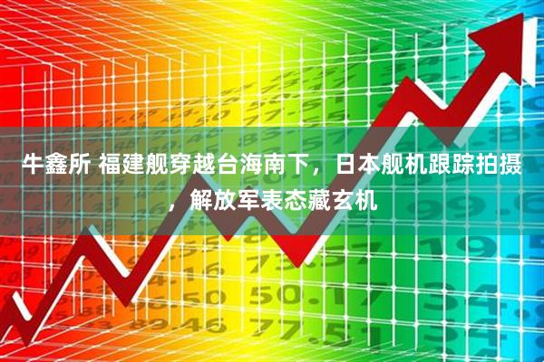 牛鑫所 福建舰穿越台海南下，日本舰机跟踪拍摄，解放军表态藏玄机