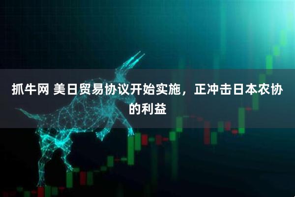 抓牛网 美日贸易协议开始实施，正冲击日本农协的利益