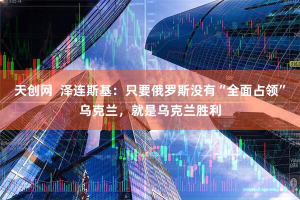 天创网  泽连斯基：只要俄罗斯没有“全面占领”乌克兰，就是乌克兰胜利