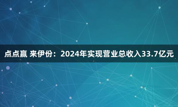 点点赢 来伊份：2024年实现营业总收入33.7亿元