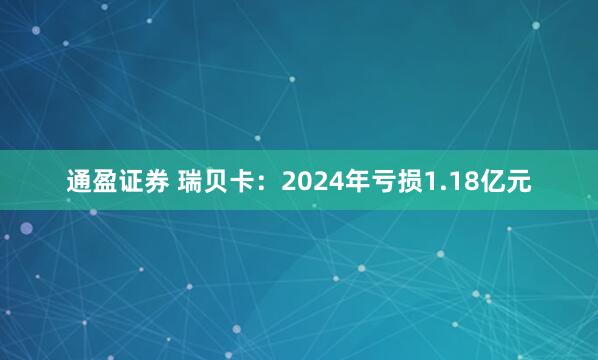 通盈证券 瑞贝卡：2024年亏损1.18亿元