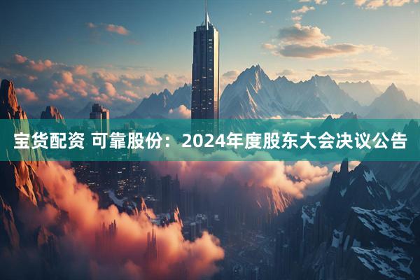 宝货配资 可靠股份：2024年度股东大会决议公告