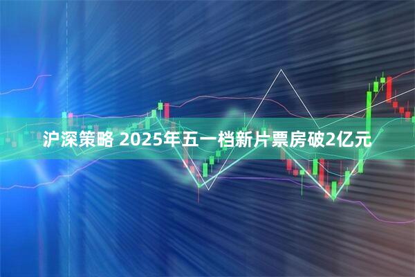 沪深策略 2025年五一档新片票房破2亿元